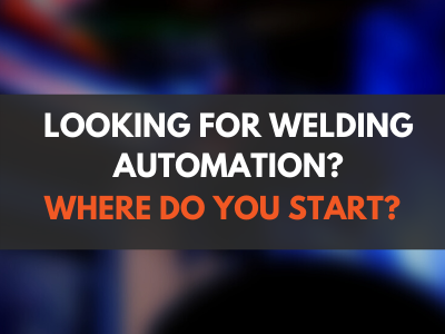 Looking for Welding Automation? Where do you start?