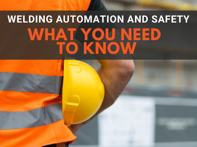 Welding Automation and Safety: What you need to know